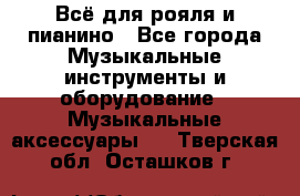 Всё для рояля и пианино - Все города Музыкальные инструменты и оборудование » Музыкальные аксессуары   . Тверская обл.,Осташков г.